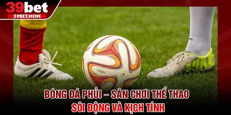 Bóng Đá Phủi – Sân Chơi Thể Thao Sôi Động Và Kịch Tính 1 Bóng Đá Phủi – Sân Chơi Thể Thao Sôi Động Và Kịch Tính
