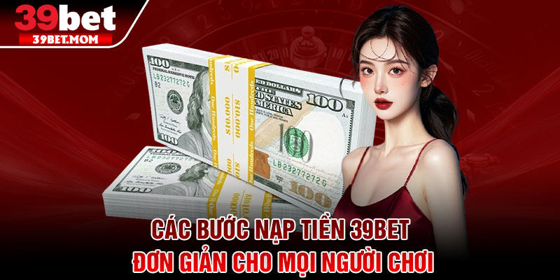 Nạp Tiền 39Bet - Hướng Dẫn Chuẩn Xác Cho Người Mới 3 Các bước nạp tiền 39Bet đơn giản cho mọi người chơi