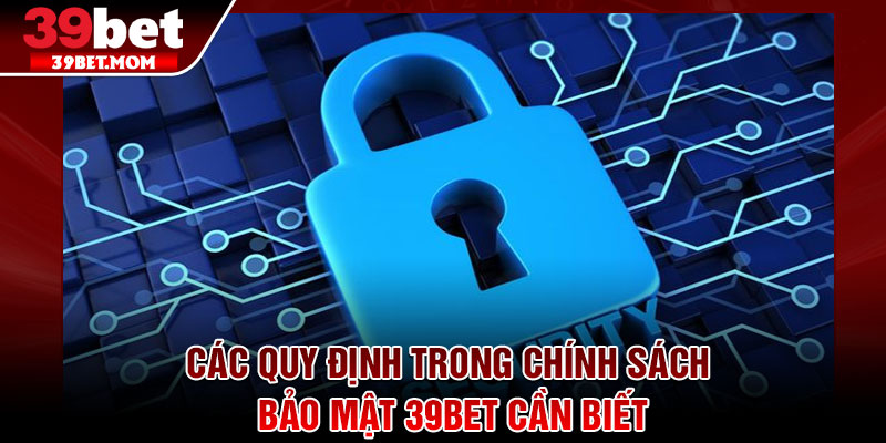 Chính Sách Bảo Mật 39Bet - Cam Kết An Toàn Thông Tin 2026 1 Các quy định trong chính sách bảo mật 39Bet cần biết