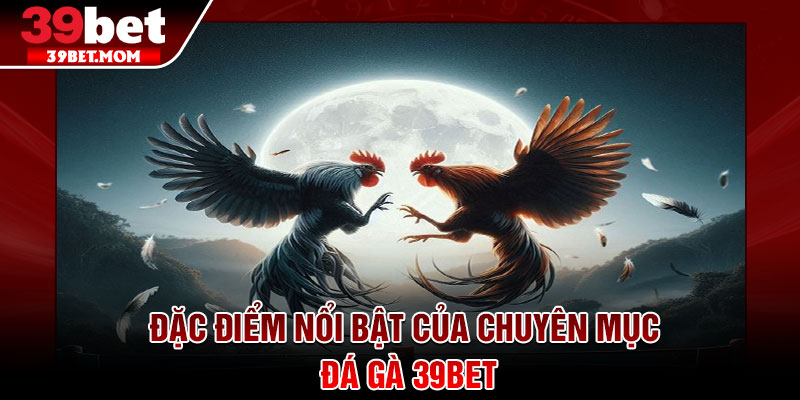Đá Gà 39Bet - Cược Xanh Chín, Hồi Hộp Từng Khoảnh Khắc 2 Đặc điểm nổi bật của chuyên mục đá gà 39Bet