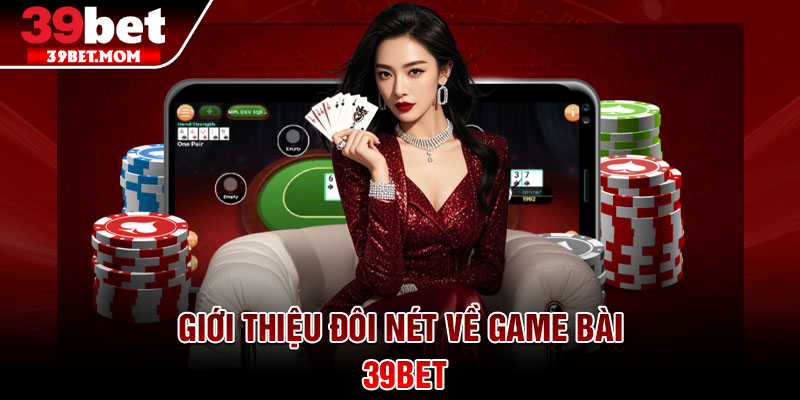 Game Bài 39Bet - Kho Game Đa Dạng, Trả Thưởng Cực Hấp Dẫn 1 Giới thiệu đôi nét về game bài 39Bet