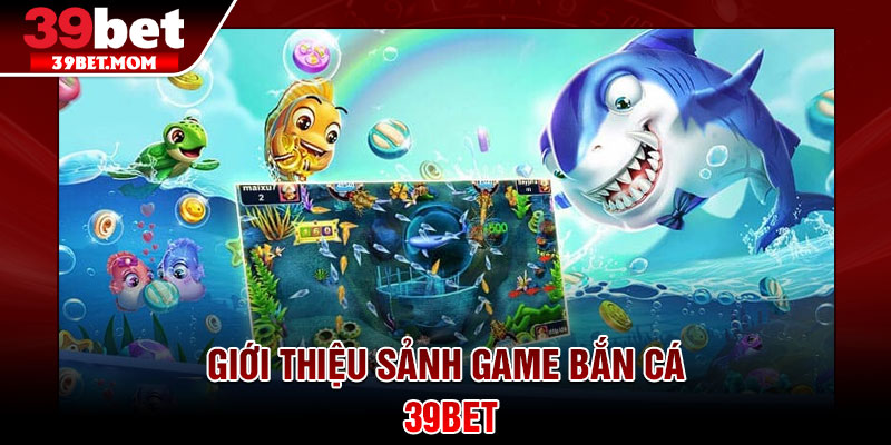 Bắn Cá 39Bet - Sân Chơi Săn Thưởng Đỉnh Cao Cho Game Thủ 1 Giới thiệu sảnh game bắn cá 39Bet