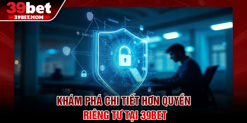 Quyền Riêng Tư - Nền Tảng An Toàn, Trải Nghiệm Trọn Vẹn 1 Khám phá chi tiết hơn quyền riêng tư tại 39Bet