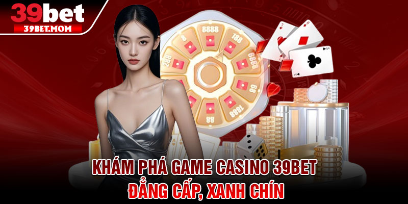 Casino 39Bet - Sân Chơi Đỏ Đen Xanh Chín Hàng Đầu Việt Nam 3 Khám phá game casino 39Bet đẳng cấp, xanh chín