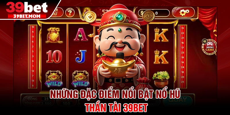 Nổ Hũ Thần Tài – Bí Quyết Quay Hũ Dễ Trúng Cho Người Chơi 2 Những đặc điểm nổi bật nổ hũ thần tài 39Bet