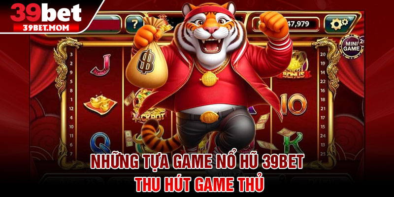 Nổ Hũ 39Bet – Cơ Hội Thay Đổi Vận May Với Mỗi Vòng Quay 3 Những tựa game nổ hũ 39Bet thu hút game thủ