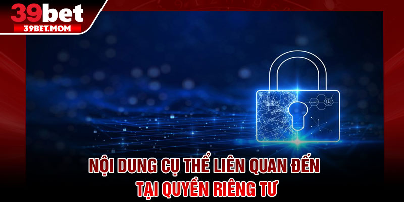 Quyền Riêng Tư - Nền Tảng An Toàn, Trải Nghiệm Trọn Vẹn 3 Nội dung cụ thể liên quan đến tại quyền riêng tư