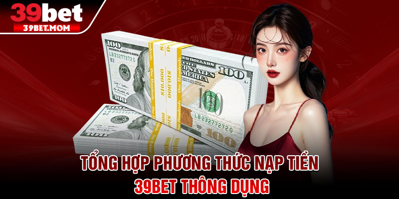Nạp Tiền 39Bet - Hướng Dẫn Chuẩn Xác Cho Người Mới 2 Tổng hợp phương thức nạp tiền 39Bet thông dụng