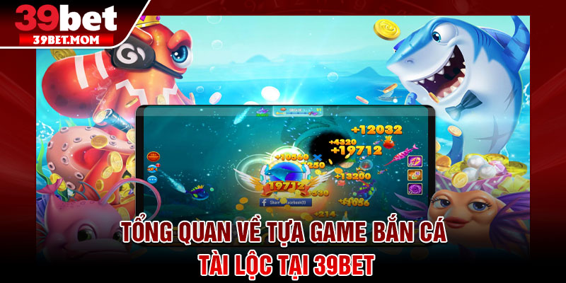 Bắn Cá Tài lộc – Sân Chơi Giải Trí Gây Sốt Năm 2026 2 Tổng quan về tựa game bắn cá tài lộc tại 39Bet