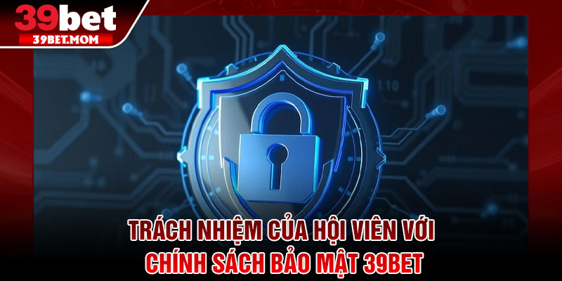Chính Sách Bảo Mật 39Bet - Cam Kết An Toàn Thông Tin 2026 2 Trách nhiệm của hội viên với chính sách bảo mật 39Bet