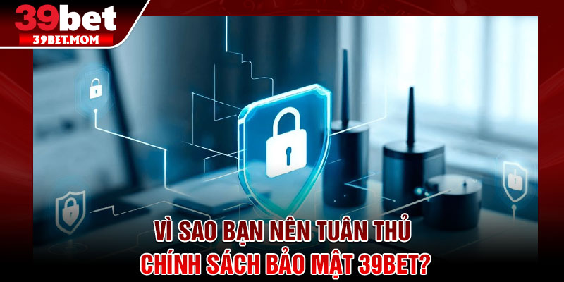 Chính Sách Bảo Mật 39Bet - Cam Kết An Toàn Thông Tin 2026 3 Vì sao bạn nên tuân thủ chính sách bảo mật 39Bet?
